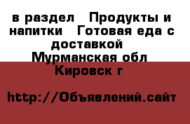  в раздел : Продукты и напитки » Готовая еда с доставкой . Мурманская обл.,Кировск г.